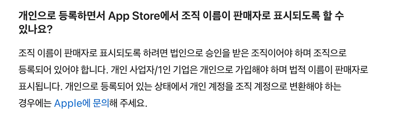 Apple Developer 한국어 프로그램 등록 페이지의 질문과 답변. 개인으로 등록하면서 조직 이름이 판매자로 표시되게 할 수 있느냐는 질문에, 조직 이름이 판매자로 표시되려면 법인으로 승인받은 조직이어야 하고 조직으로 등록해야 하며, 개인 사업자/1인 기업은 개인으로 가입해야 하고 법적 이름이 판매자로 표시된다고 답한다. 개인 계정을 조직 계정으로 변환해야 하면 Apple에 문의하라는 안내도 있다.